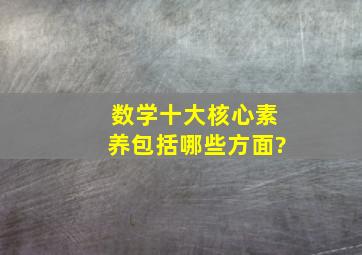 数学十大核心素养包括哪些方面?