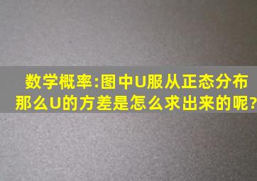 数学概率:图中U服从正态分布,那么U的方差是怎么求出来的呢?