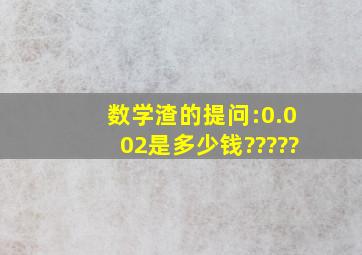 数学渣的提问:0.002是多少钱?????