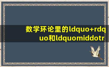 数学环论里的“+”和“·” 是不是普通意义的加法和乘法?