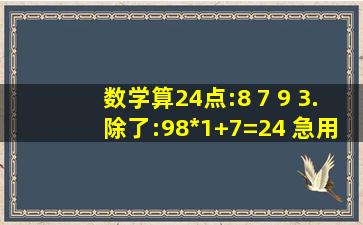 数学算24点:8 7 9 3.除了:(98)*(1+7)=24 急用,今天就要!!