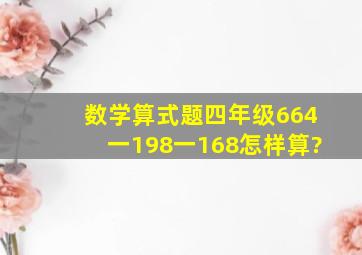 数学算式题四年级664一198一168怎样算?