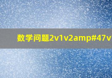 数学问题2v1v2/v1+v2