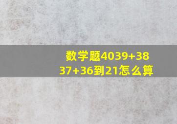 数学题4039+3837+36到21怎么算