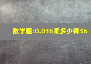 数学题:0.036乘多少得3。6