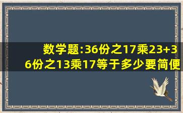 数学题:36份之17乘23+36份之13乘17等于多少(要简便运算