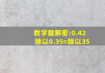 数学题解密:0.42除以0.35=()除以35