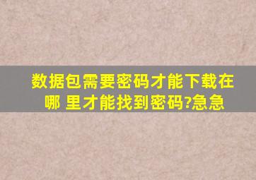 数据包需要密码才能下载,在哪 里才能找到密码?急急