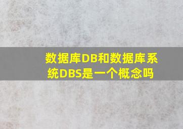 数据库(DB)和数据库系统(DBS)是一个概念吗 