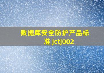 数据库安全防护产品标准 jctj002 