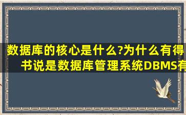 数据库的核心是什么?为什么有得书说是数据库管理系统(DBMS),有的...