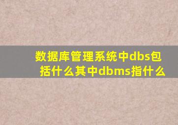 数据库管理系统中,dbs包括什么,其中dbms指什么