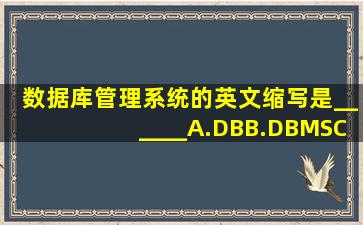 数据库管理系统的英文缩写是______。A.DBB.DBMSC.DBSD.DBA请...