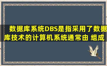 数据库系统(DBS)是指采用了数据库技术的计算机系统。通常由( )组成。