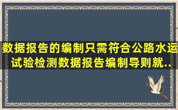 数据报告的编制只需符合《公路水运试验检测数据报告编制导则》就...