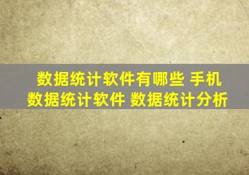 数据统计软件有哪些 手机数据统计软件 数据统计分析