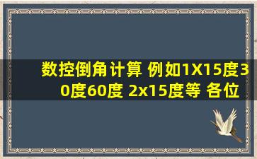 数控倒角计算 例如1X15度30度60度 2x15度等 各位请教我计算方法及步骤...