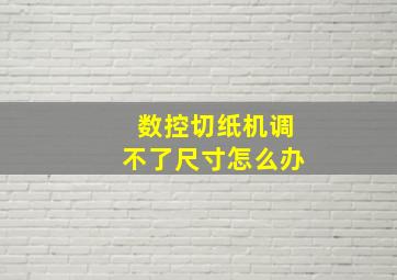 数控切纸机调不了尺寸怎么办