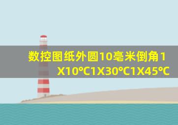 数控图纸外圆10亳米倒角1X10℃1X30℃1X45℃