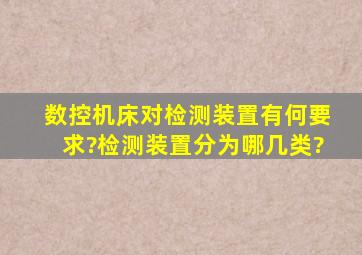 数控机床对检测装置有何要求?检测装置分为哪几类?