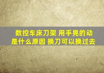 数控车床刀架 用手晃的动是什么原因 换刀可以换过去