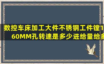 数控车床加工大件不锈钢工件。镗160MM孔转速是多少进给量给多少!