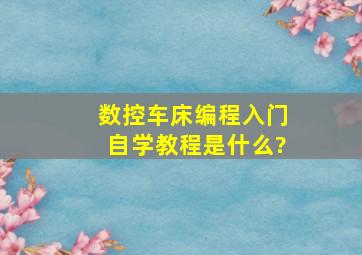 数控车床编程入门自学教程是什么?