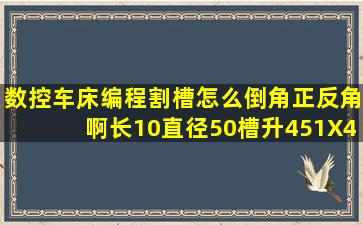 数控车床编程割槽怎么倒角正反角啊(长10直径50槽升451X45度怎么