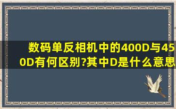 数码单反相机中的400D与450D有何区别?其中D是什么意思?