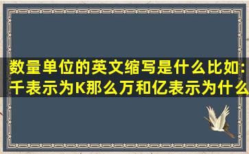 数量单位的英文缩写是什么(比如:千表示为K那么万和亿表示为什么(