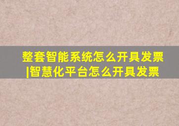 整套智能系统怎么开具发票|智慧化平台怎么开具发票