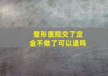 整形医院交了定金不做了可以退吗