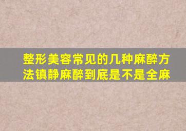 整形美容常见的几种麻醉方法,镇静麻醉到底是不是全麻