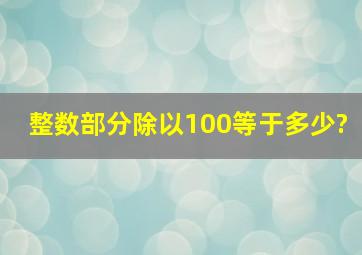 整数部分除以100等于多少?