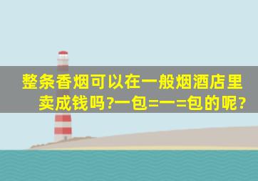 整条香烟可以在一般烟酒店里卖成钱吗?一包=一=包的呢?