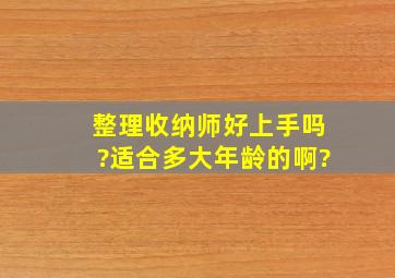 整理收纳师好上手吗?适合多大年龄的啊?