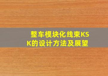 整车模块化线束KSK的设计方法及展望 