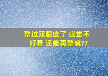 整过双眼皮了 感觉不好看 还能再整嘛??