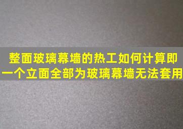 整面玻璃幕墙的热工如何计算即一个立面全部为玻璃幕墙无法套用