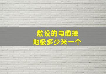 敷设的电缆接地极多少米一个、