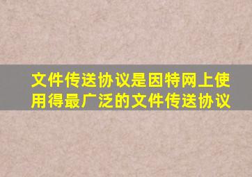 文件传送协议()是因特网上使用得最广泛的文件传送协议。