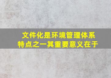 文件化是环境管理体系特点之一,其重要意义在于()。