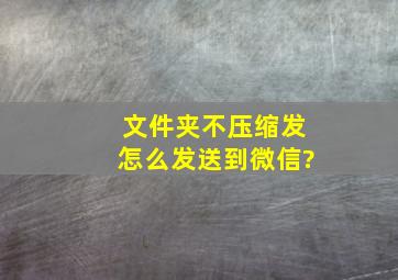 文件夹不压缩发怎么发送到微信?