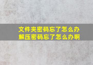 文件夹密码忘了怎么办 解压密码忘了怎么办啊