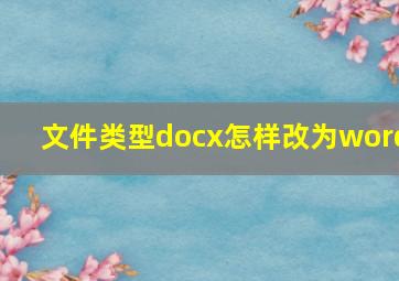 文件类型docx怎样改为word