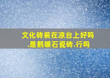 文化砖装在凉台上好吗.是鹅暖石瓷砖.行吗,