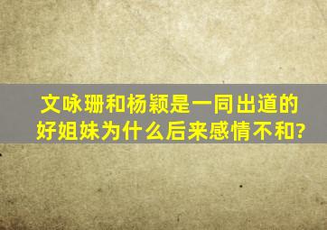 文咏珊和杨颖是一同出道的好姐妹,为什么后来感情不和?