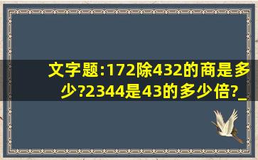 文字题:(1)72除432的商是多少?(2)344是43的多少倍?_____