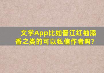 文学App比如晋江,红袖添香之类的,可以私信作者吗?