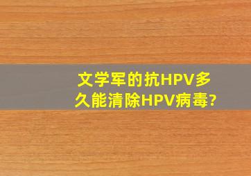 文学军的抗HPV多久能清除HPV病毒?